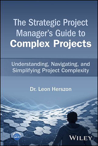 The Strategic Project Manager′s Guide to Complex Projects – Understanding, Navigating, and Simplifying Project Complexity