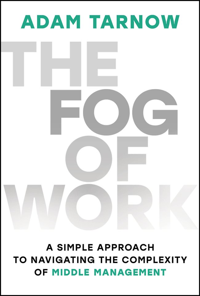 The Fog of Work: A Simple Approach to Navigating t he Complexity of Middle Management