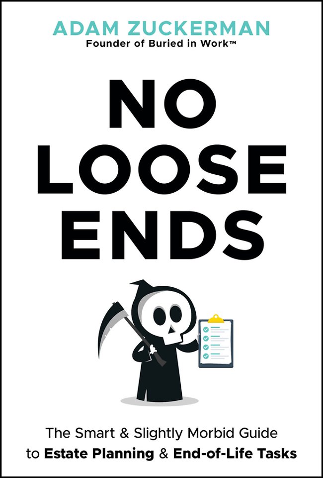 No Loose Ends: The Smart & Slightly Morbid Guide t o Estate Planning & End–of–Life Tasks