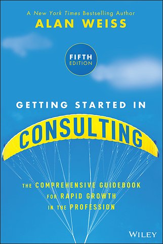 Getting Started in Consulting: The Comprehensive G uidebook for Rapid Growth in the Profession, 5th E dition