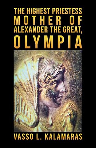The Highest Priestess: Mother of Alexander the Great, Olympia