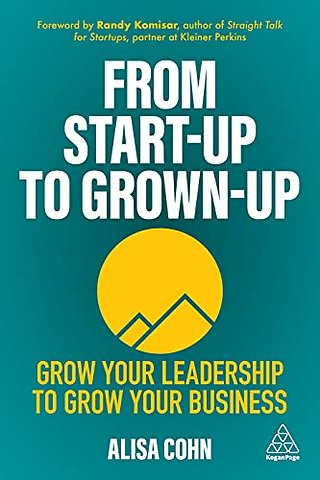 From Start–Up to Grown–Up – Grow Your Leadership to Grow Your Business