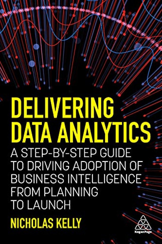 Delivering Data Analytics – A Step–By–Step Guide to Driving Adoption of Business Intelligence from Planning to Launch