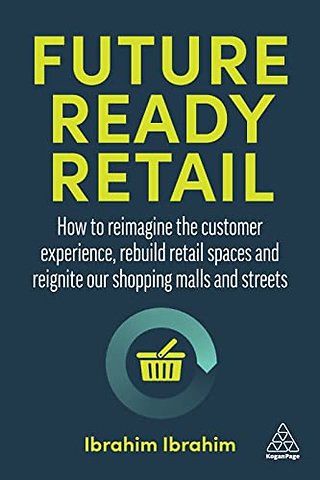 Future–Ready Retail – How to Reimagine the Customer Experience, Rebuild Retail Spaces and Reignite our Shopping Malls and Streets