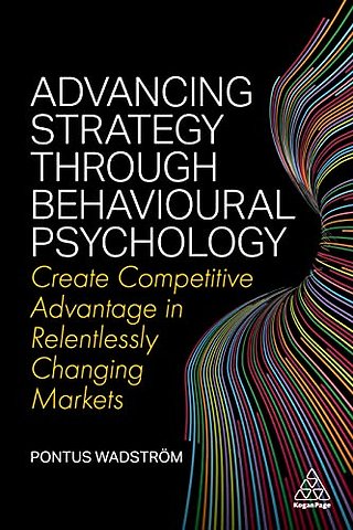 Advancing Strategy through Behavioural Psycholog – Create Competitive Advantage in Relentlessly Changing Markets