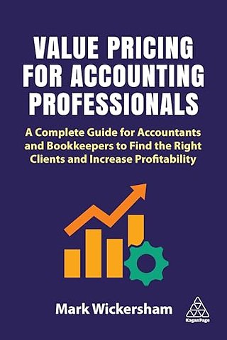 Value Pricing for Accounting Professionals – A Complete Guide for Accountants and Bookkeepers to Find the Right Clients and Increase Profitability