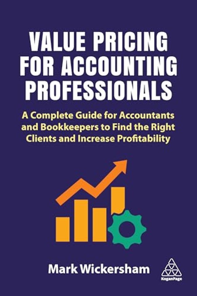Value Pricing for Accounting Professionals – A Complete Guide for Accountants and Bookkeepers to Find the Right Clients and Increase Profitability