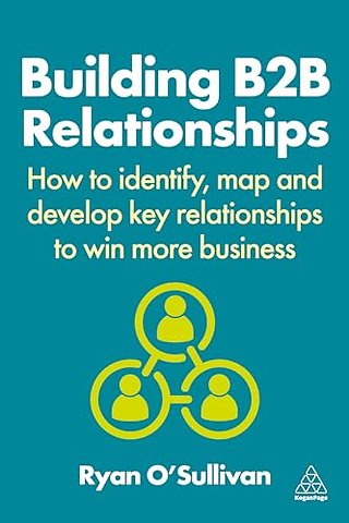 Building B2B Relationships – How to Identify, Map and Develop Key Relationships to Win More Business
