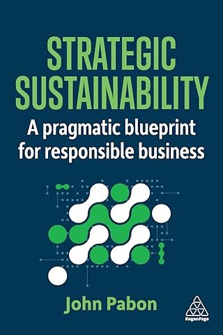 Strategic Sustainability – A Pragmatic Blueprint for Responsible Business