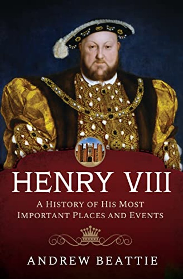 Henry VIII: A History of his Most Important Places and Events