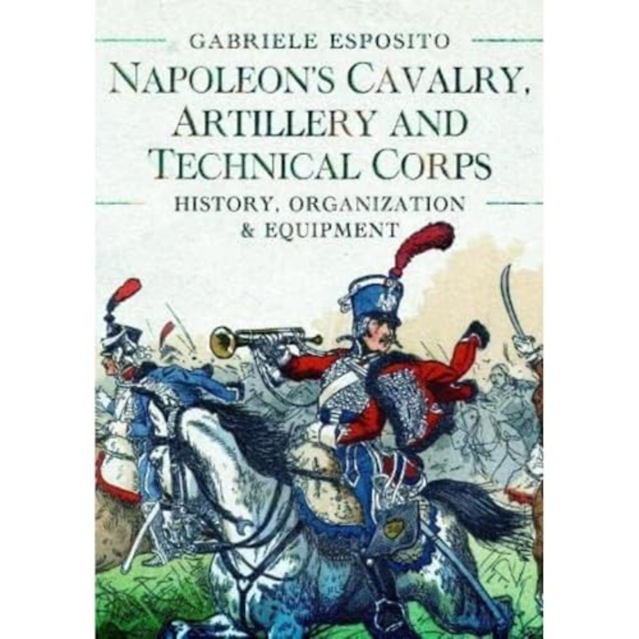 Napoleon's Cavalry, Artillery and Technical Corps 1799-1815