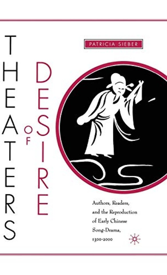 Theaters of Desire: Authors, Readers, and the Reproduction of Early Chinese Song-Drama, 1300–2000