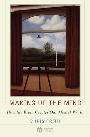 Making Up the Mind – How the Brain Creates Our Mental World
