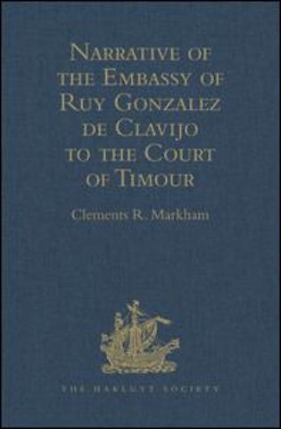 Narrative of the Embassy of Ruy Gonzalez de Clavijo to the Court of Timour, at Samarcand, A.D. 1403-6