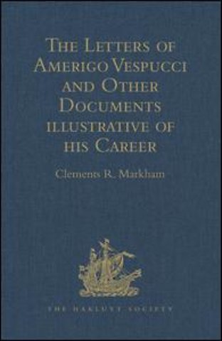 Letters of Amerigo Vespucci and Other Documents illustrative of his Career