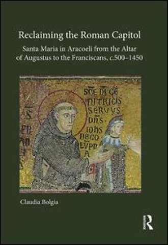 Reclaiming the Roman Capitol: Santa Maria in Aracoeli from the Altar of Augustus to the Franciscans, c. 500–1450