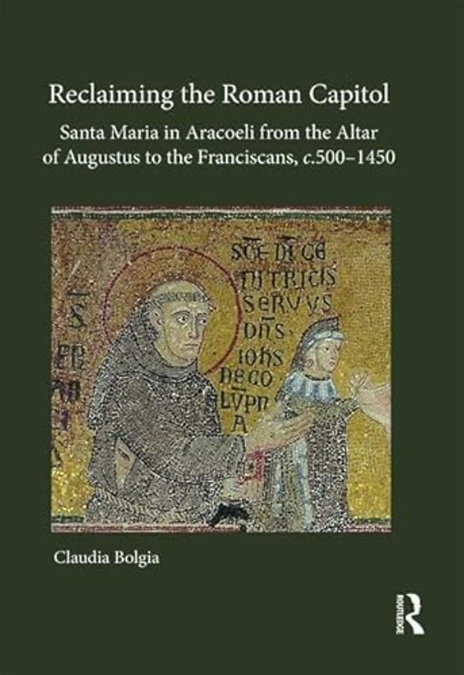 Reclaiming the Roman Capitol: Santa Maria in Aracoeli from the Altar of Augustus to the Franciscans, c. 500–1450