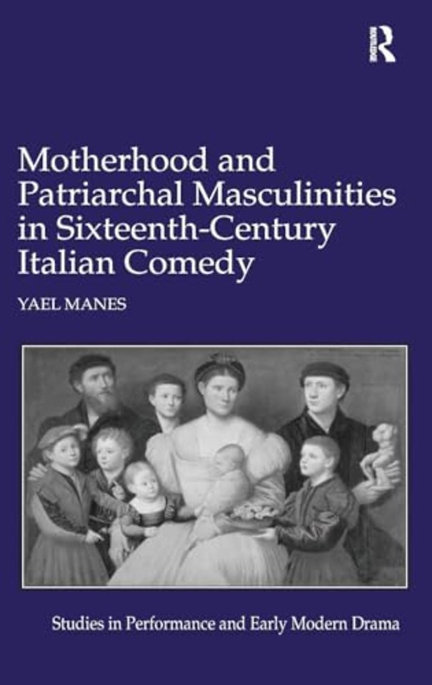 Motherhood and Patriarchal Masculinities in Sixteenth-Century Italian Comedy