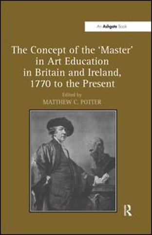 Concept of the 'Master' in Art Education in Britain and Ireland, 1770 to the Present