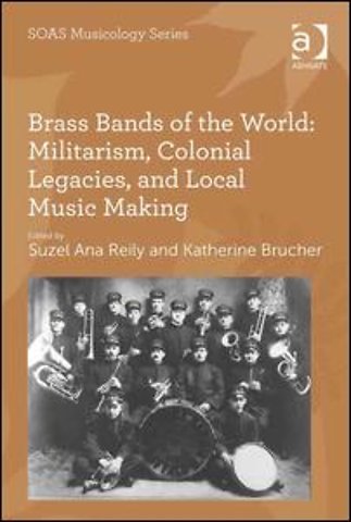 Brass Bands of the World: Militarism, Colonial Legacies, and Local Music Making