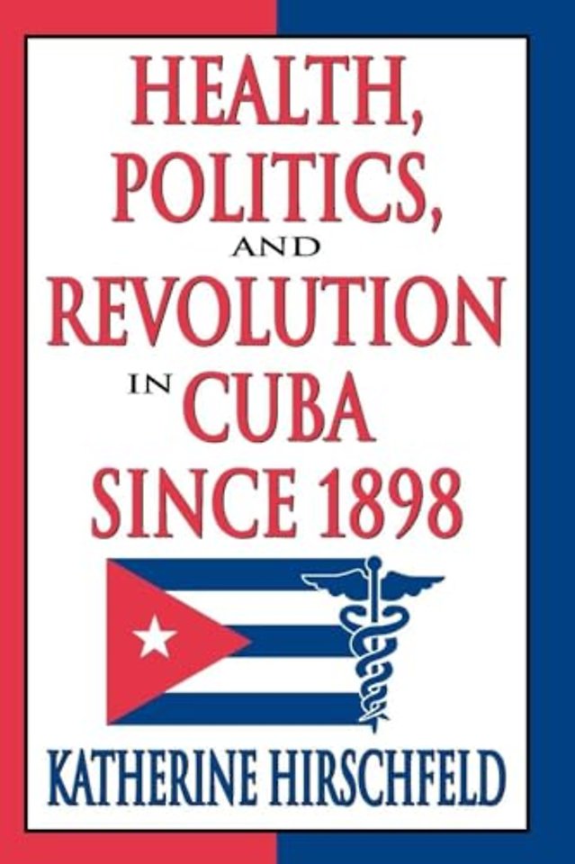 Health, Politics, and Revolution in Cuba Since 1898