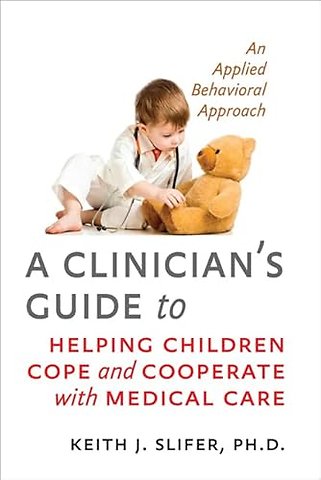A Clinician's Guide to Helping Children Cope and Cooperate with Medical Care