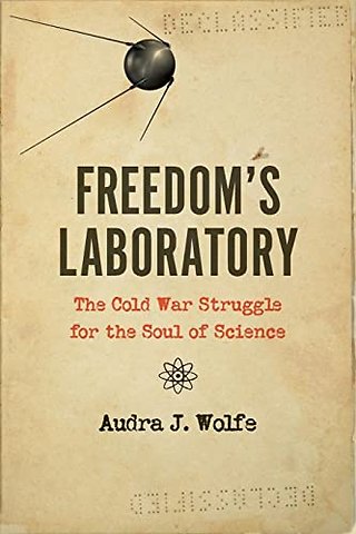 Freedom′s Laboratory – The Cold War Struggle for the Soul of Science