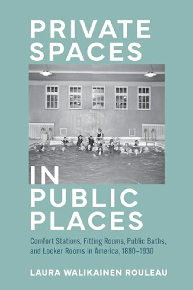 Private Spaces in Public Places – Comfort Stations, Fitting Rooms, Public Baths, and Locker Rooms in America, 1880–1930