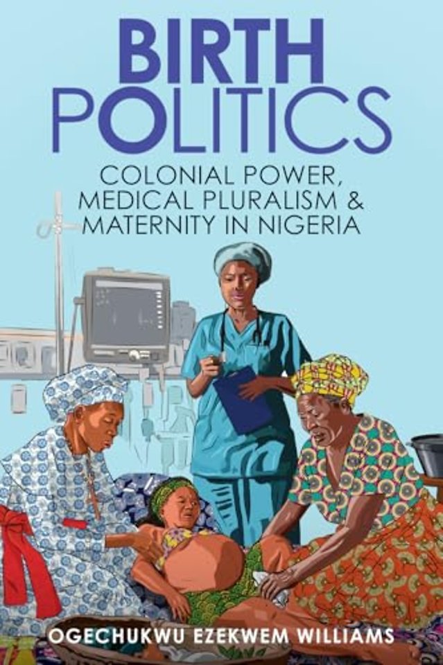 Birth Politics – Colonial Power, Medical Pluralism, and Maternity in Nigeria