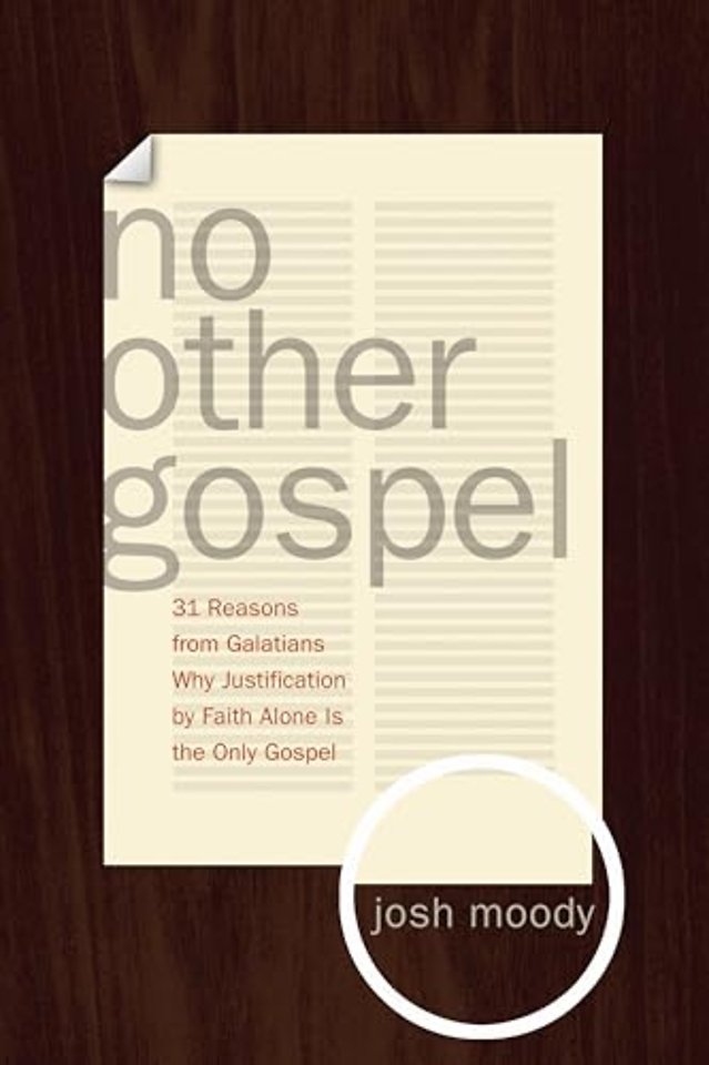 No Other Gospel – 31 Reasons from Galatians Why Justification by Faith Alone Is the Only Gospel