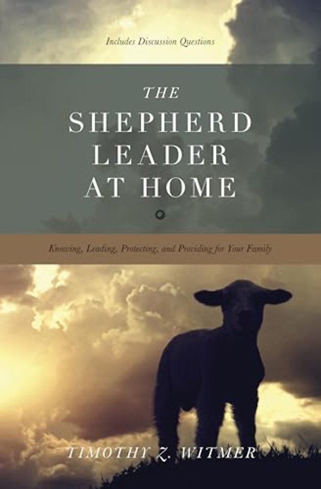 The Shepherd Leader at Home – Knowing, Leading, Protecting, and Providing for Your Family