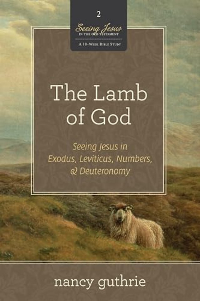 The Lamb of God – Seeing Jesus in Exodus, Leviticus, Numbers, and Deuteronomy (A 10–week Bible Study)