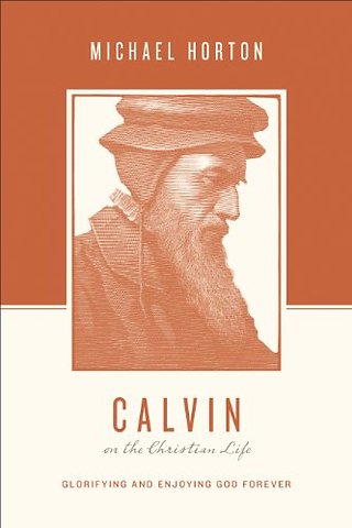 Calvin on the Christian Life – Glorifying and Enjoying God Forever
