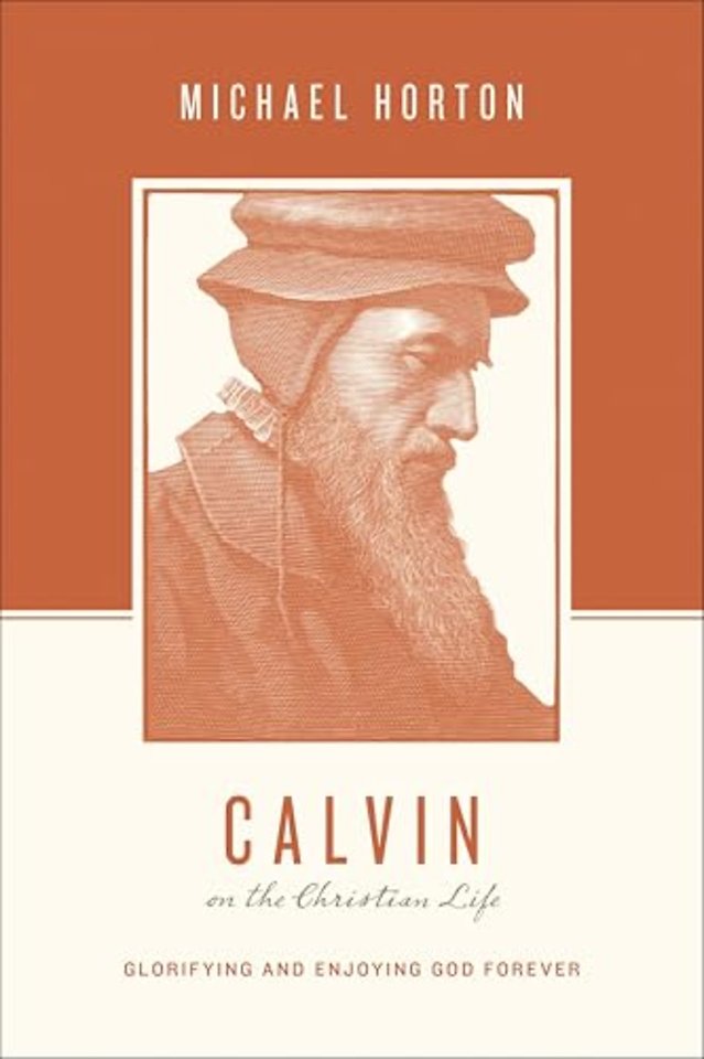 Calvin on the Christian Life – Glorifying and Enjoying God Forever