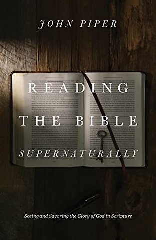 Reading the Bible Supernaturally – Seeing and Savoring the Glory of God in Scripture
