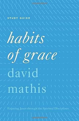 Habits of Grace Study Guide – Enjoying Jesus through the Spiritual Disciplines