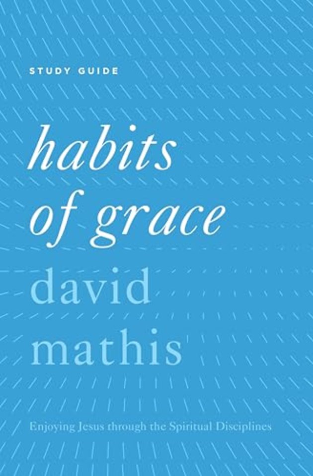 Habits of Grace Study Guide – Enjoying Jesus through the Spiritual Disciplines