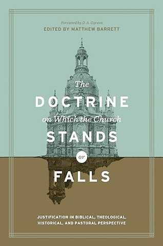 The Doctrine on Which the Church Stands or Falls – Justification in Biblical, Theological, Historical, and Pastoral Perspective (Foreword by