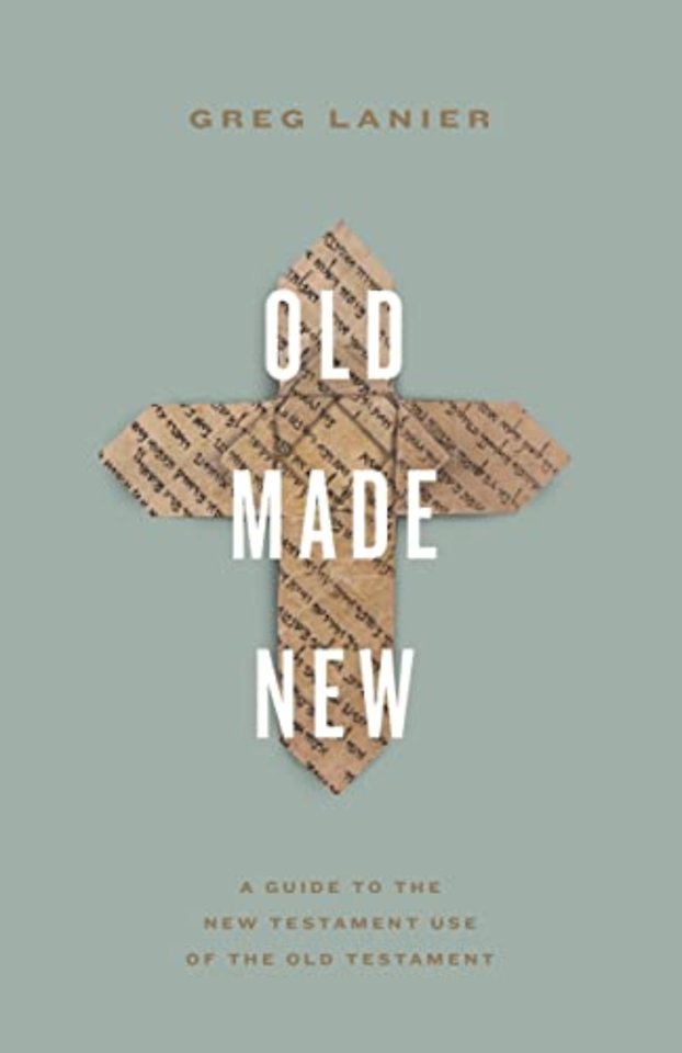 Old Made New – A Guide to the New Testament Use of the Old Testament