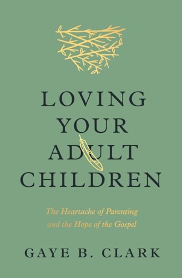 Loving Your Adult Children – The Heartache of Parenting and the Hope of the Gospel