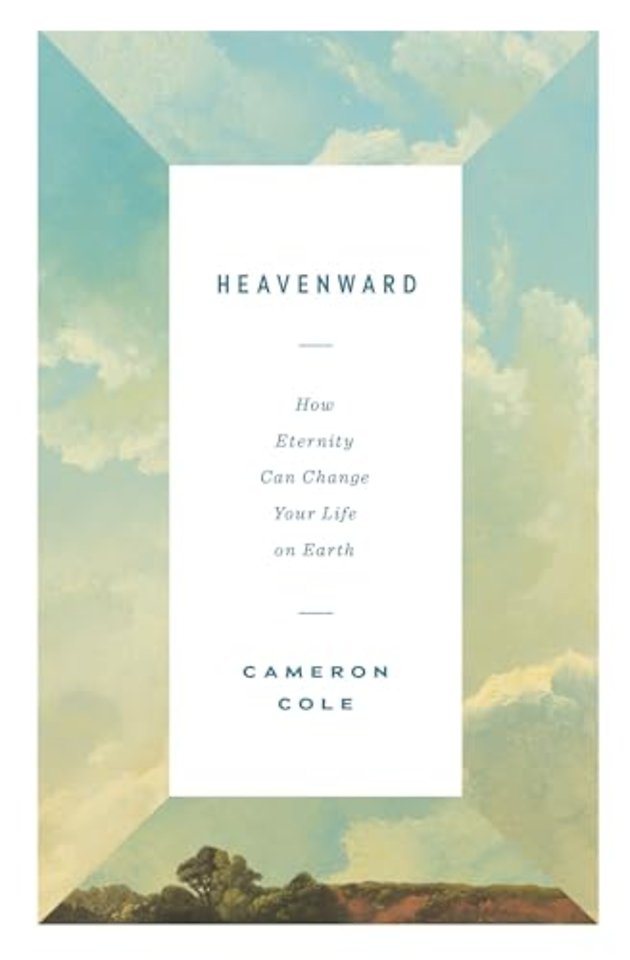 Heavenward – How Eternity Can Change Your Life on Earth