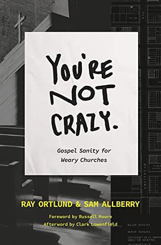 You`re Not Crazy – Gospel Sanity for Weary Churches