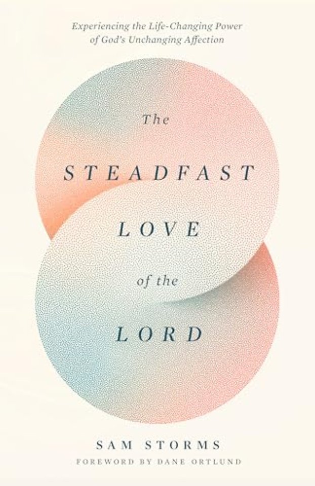 The Steadfast Love of the Lord – Experiencing the Life–Changing Power of God`s Unchanging Affection