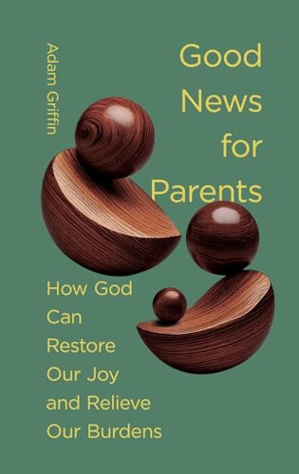 Good News for Parents – How God Can Restore Our Joy and Relieve Our Burdens