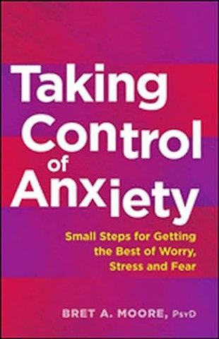Taking Control of Anxiety – Small Steps for Getting the Best of Worry, Stress, and Fear