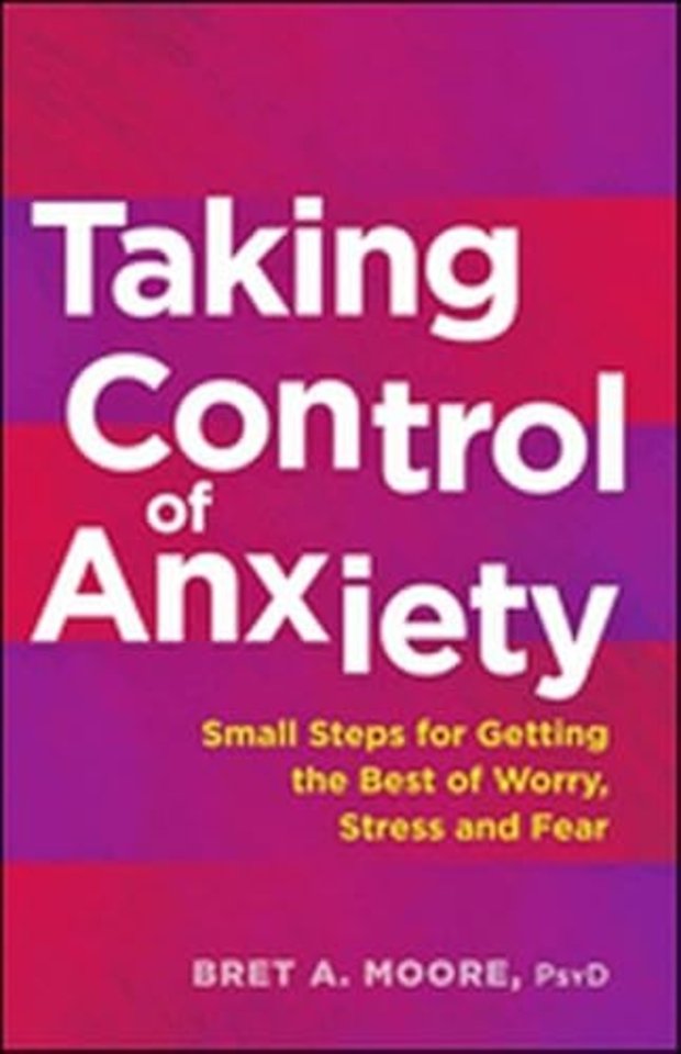 Taking Control of Anxiety – Small Steps for Getting the Best of Worry, Stress, and Fear