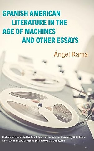 Spanish American Literature in the Age of Machines and Other Essays