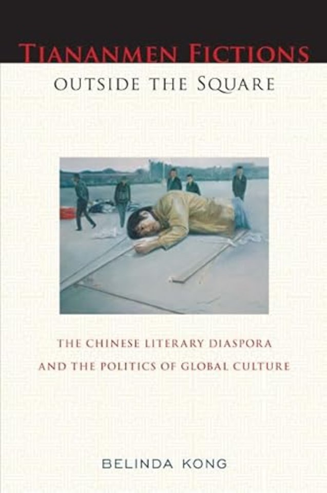 Tiananmen Fictions Outside the Square – The Chinese Literary Diaspora and the Politics of Global Culture