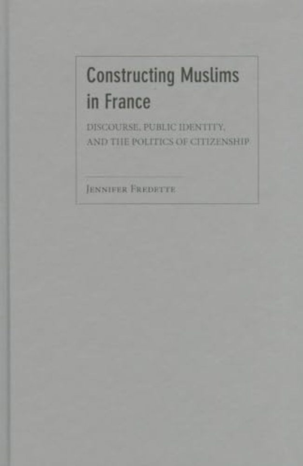 Constructing Muslims in France – Discourse, Public Identity, and the Politics of Citizenship
