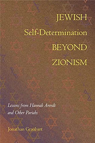 Jewish Self–Determination Beyond Zionism – Lessons from Hannah Arendt and Other Pariahs